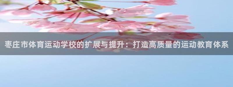 MK体育官网下载招商电话号码是多少啊：枣庄市体育运动学校的扩