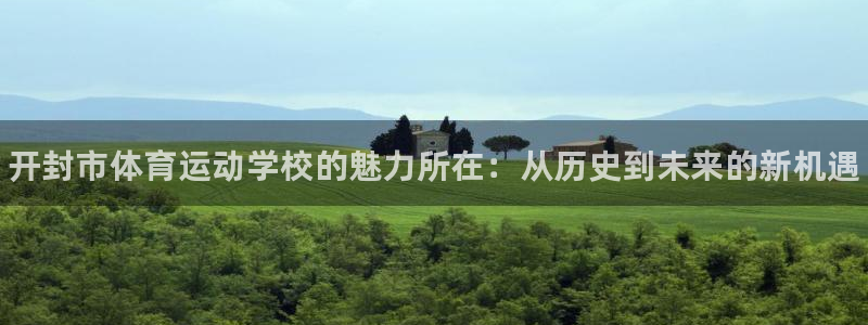 MK体育官网下载招商：开封市体育运动学校的魅力所在：从历史到