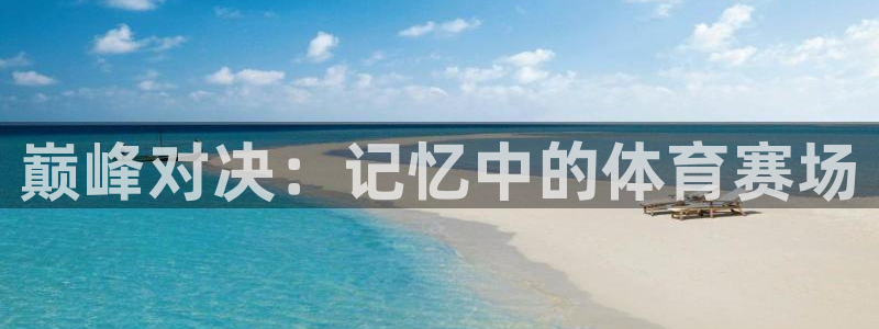 MK体育官方正版app娱乐下载：巅峰对决：记忆中的体育赛场