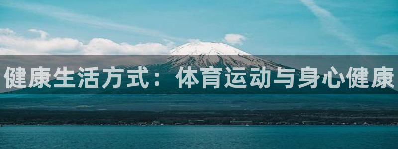 MK体育官方正版app神州：健康生活方式：体育运动与
