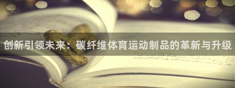 MK体育官网下载招商电话号码是多少：创新引领未来：碳纤维体育