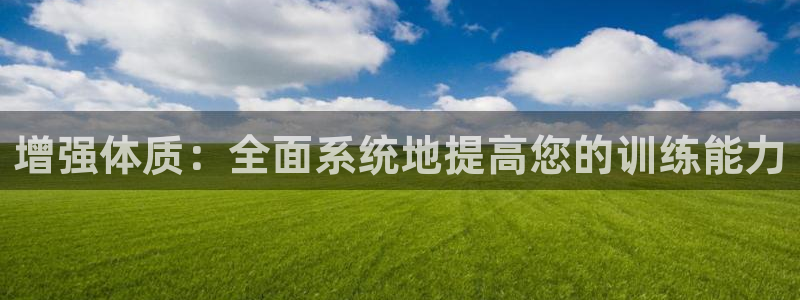 MK体育官网下载平台注册要钱吗：增强体质：全面系统地