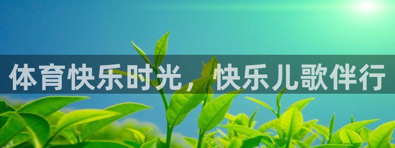 MK体育官网下载是干嘛的公司：体育快乐时光，快乐儿歌